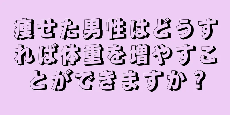 痩せた男性はどうすれば体重を増やすことができますか？