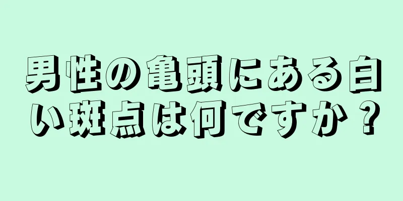 男性の亀頭にある白い斑点は何ですか？