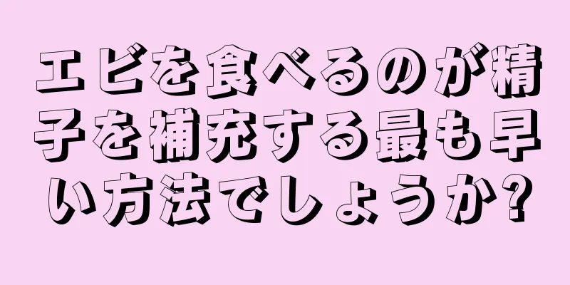 エビを食べるのが精子を補充する最も早い方法でしょうか?