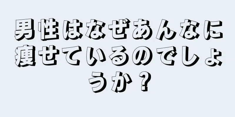 男性はなぜあんなに痩せているのでしょうか？