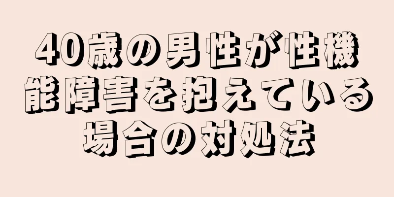 40歳の男性が性機能障害を抱えている場合の対処法