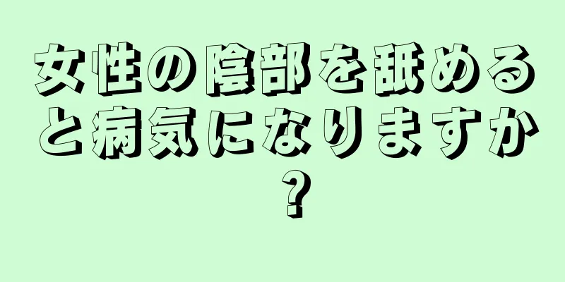 女性の陰部を舐めると病気になりますか？