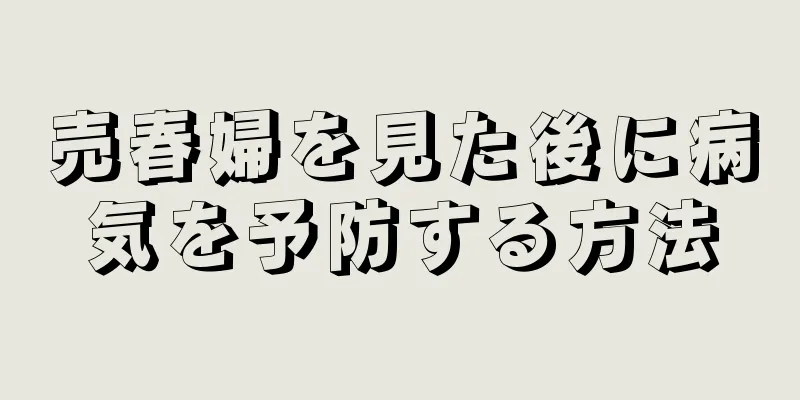 売春婦を見た後に病気を予防する方法