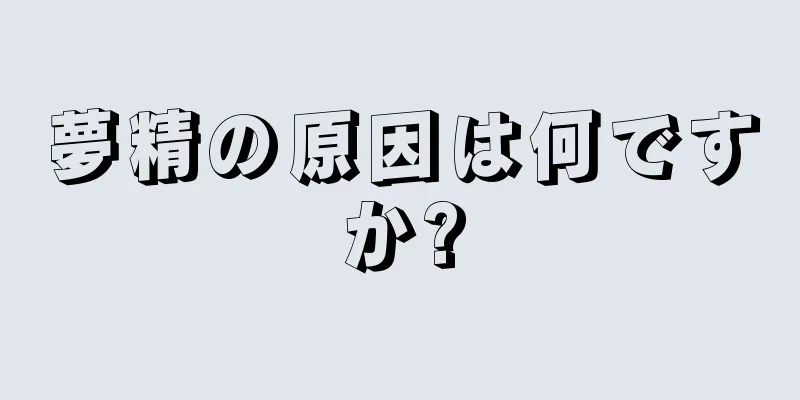 夢精の原因は何ですか?