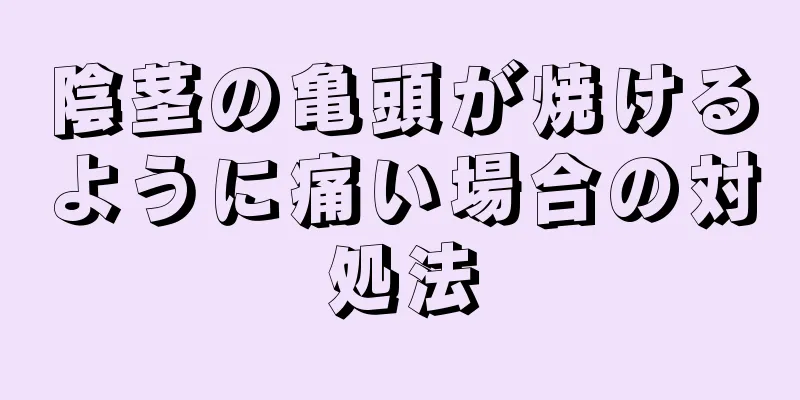 陰茎の亀頭が焼けるように痛い場合の対処法