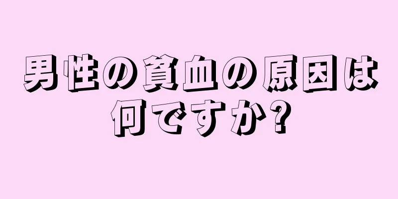 男性の貧血の原因は何ですか?