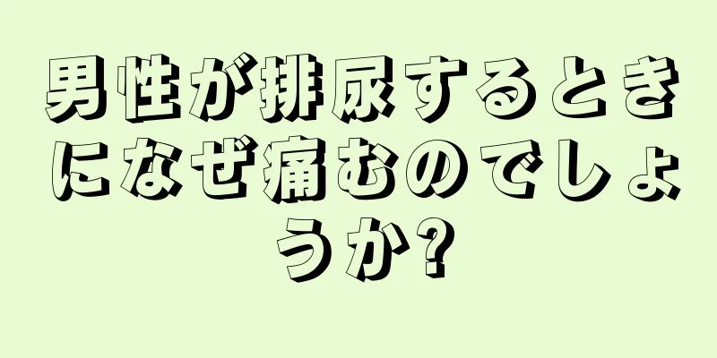 男性が排尿するときになぜ痛むのでしょうか?