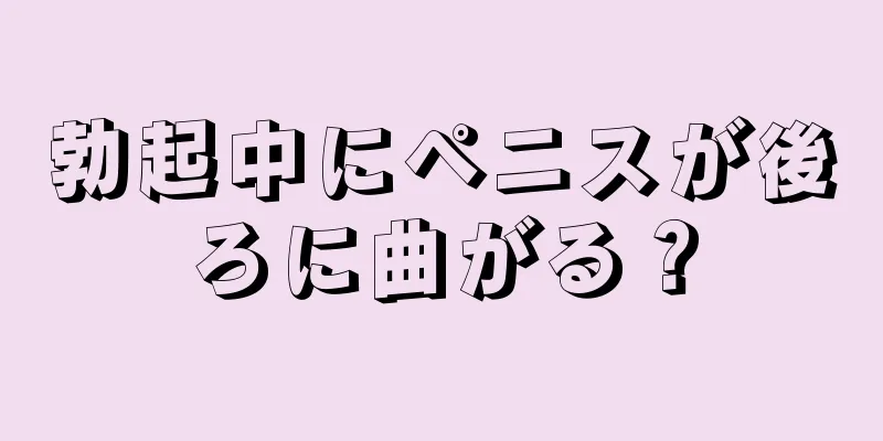 勃起中にペニスが後ろに曲がる？