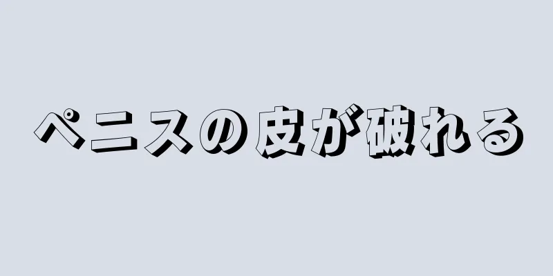 ペニスの皮が破れる