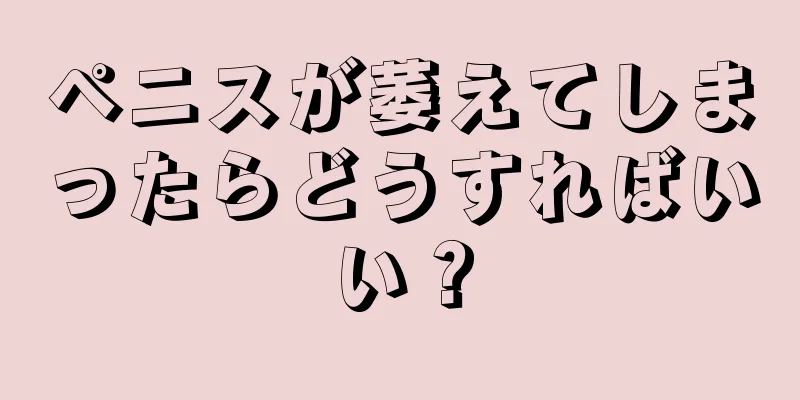 ペニスが萎えてしまったらどうすればいい？