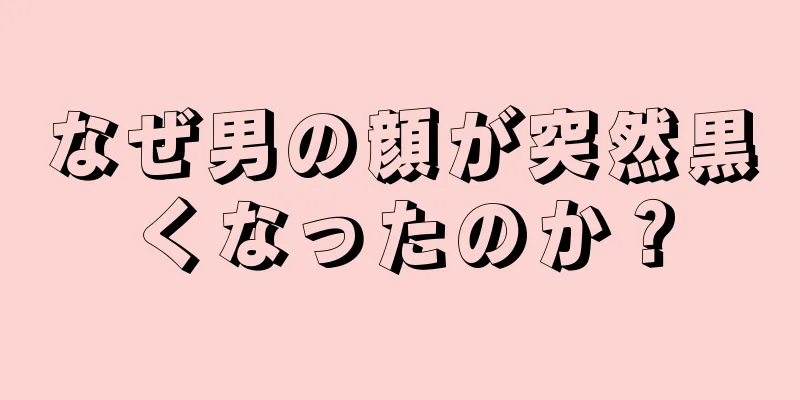 なぜ男の顔が突然黒くなったのか？