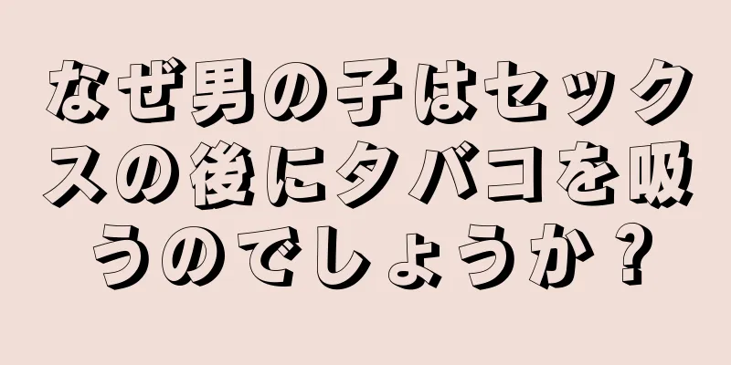 なぜ男の子はセックスの後にタバコを吸うのでしょうか？