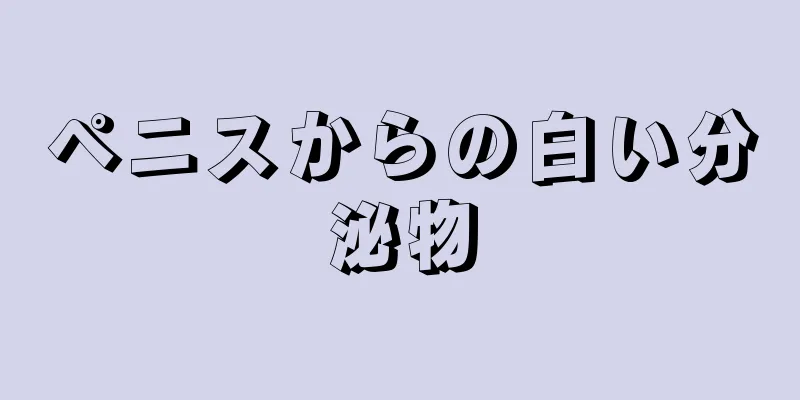 ペニスからの白い分泌物