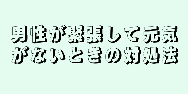 男性が緊張して元気がないときの対処法