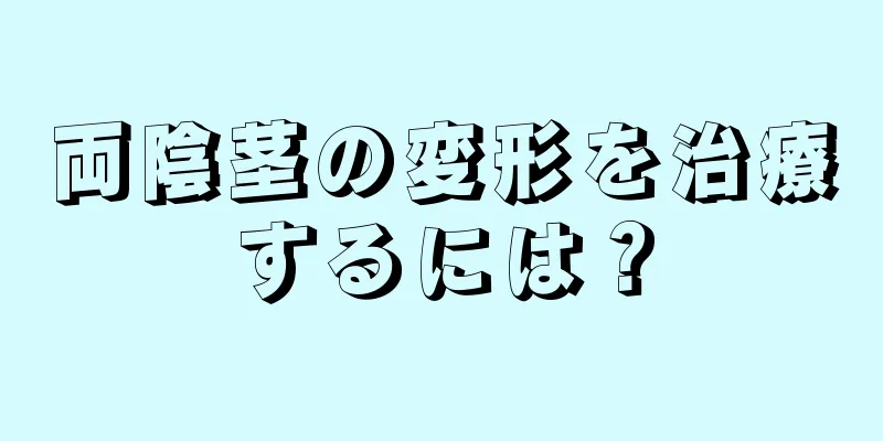 両陰茎の変形を治療するには？