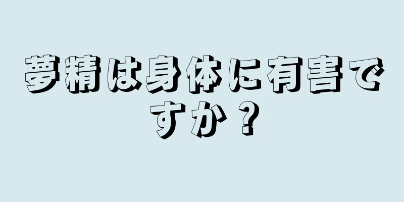 夢精は身体に有害ですか？