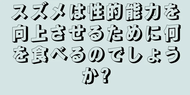 スズメは性的能力を向上させるために何を食べるのでしょうか?