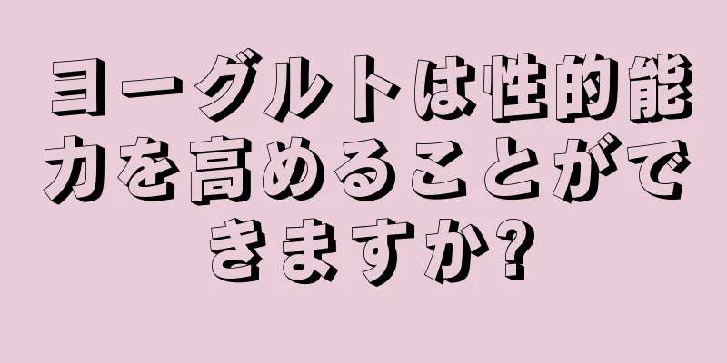 ヨーグルトは性的能力を高めることができますか?