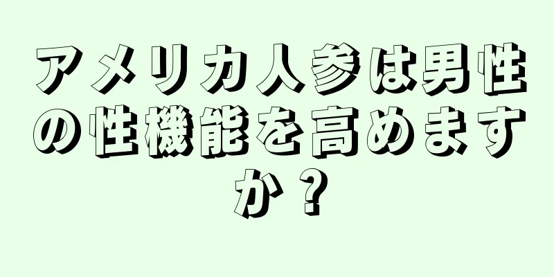 アメリカ人参は男性の性機能を高めますか？