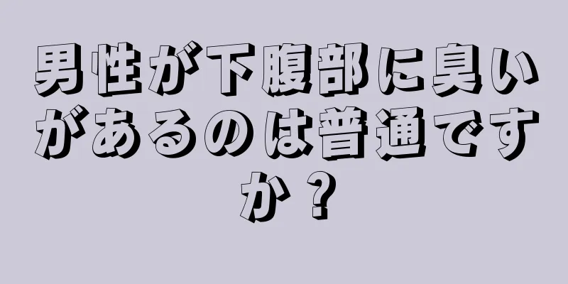 男性が下腹部に臭いがあるのは普通ですか？