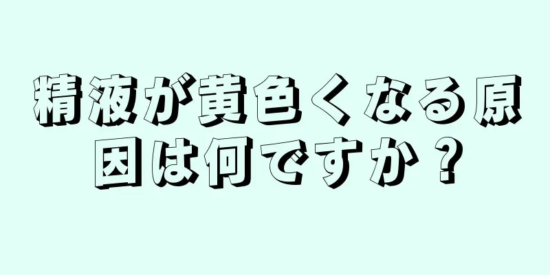 精液が黄色くなる原因は何ですか？
