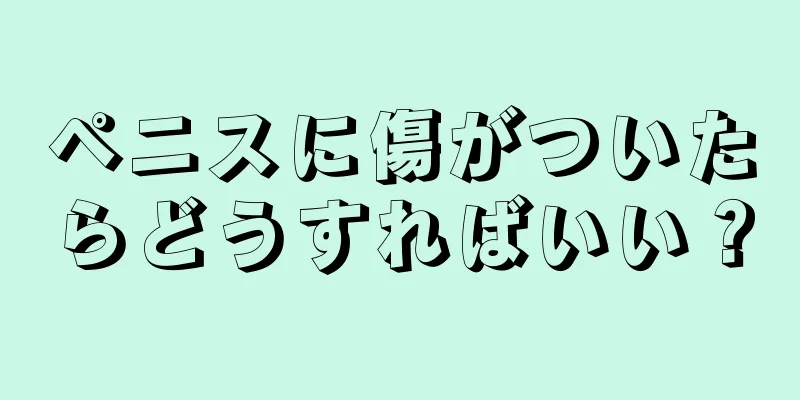ペニスに傷がついたらどうすればいい？