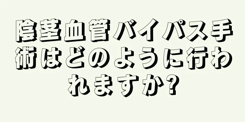 陰茎血管バイパス手術はどのように行われますか?