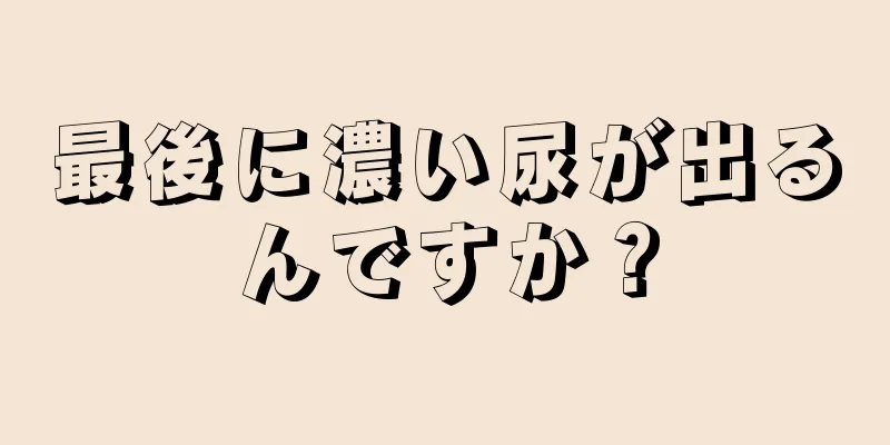 最後に濃い尿が出るんですか？