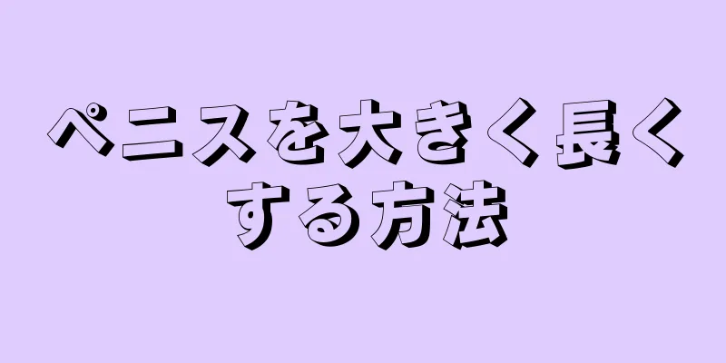 ペニスを大きく長くする方法
