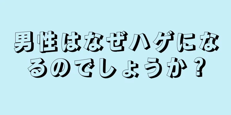 男性はなぜハゲになるのでしょうか？
