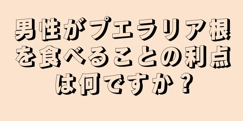 男性がプエラリア根を食べることの利点は何ですか？