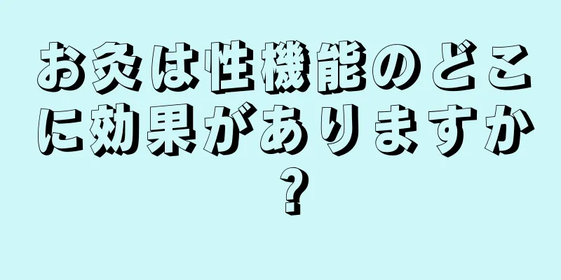 お灸は性機能のどこに効果がありますか？