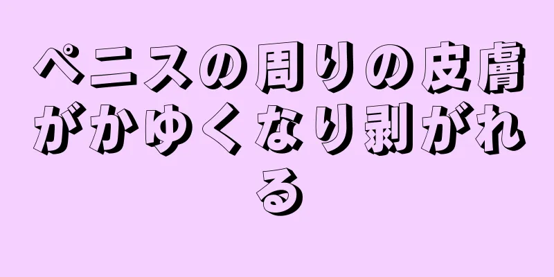 ペニスの周りの皮膚がかゆくなり剥がれる