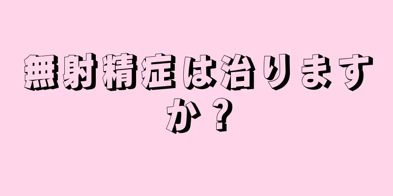 無射精症は治りますか？