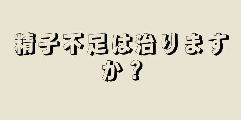 精子不足は治りますか？