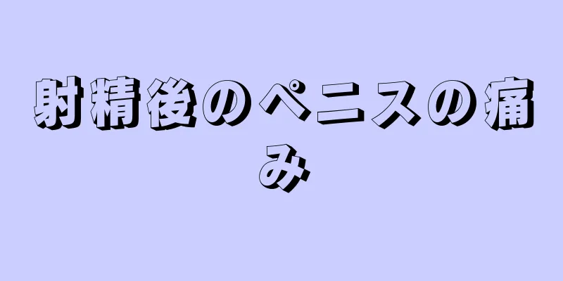 射精後のペニスの痛み