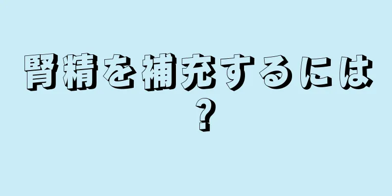 腎精を補充するには？