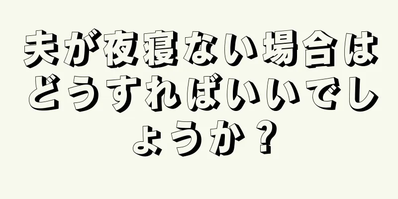 夫が夜寝ない場合はどうすればいいでしょうか？