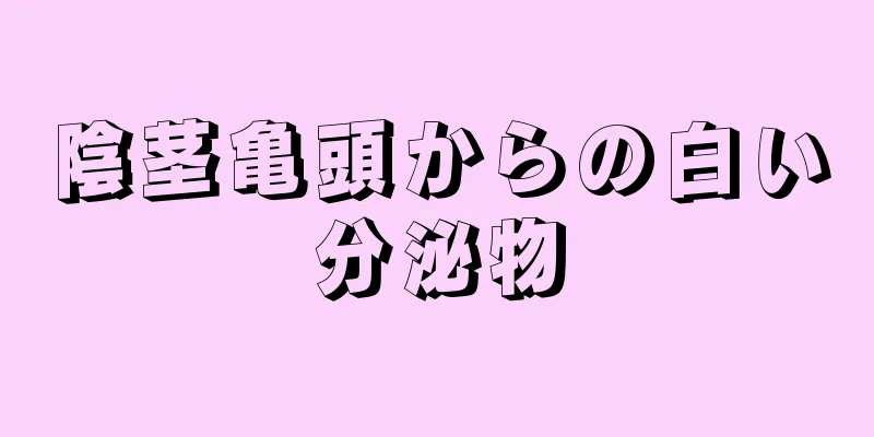 陰茎亀頭からの白い分泌物