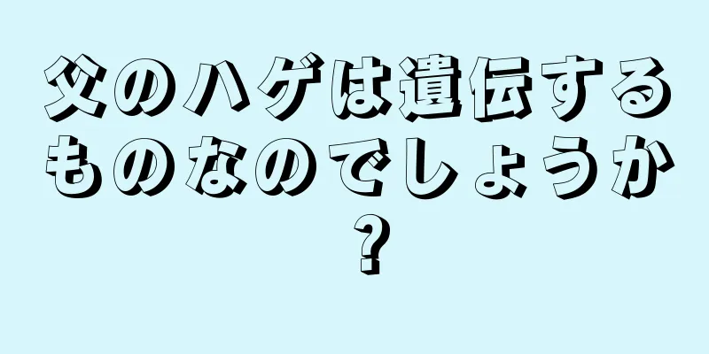 父のハゲは遺伝するものなのでしょうか？