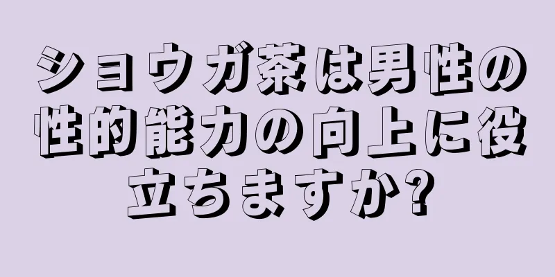 ショウガ茶は男性の性的能力の向上に役立ちますか?