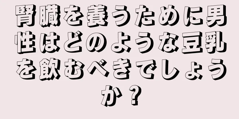 腎臓を養うために男性はどのような豆乳を飲むべきでしょうか？
