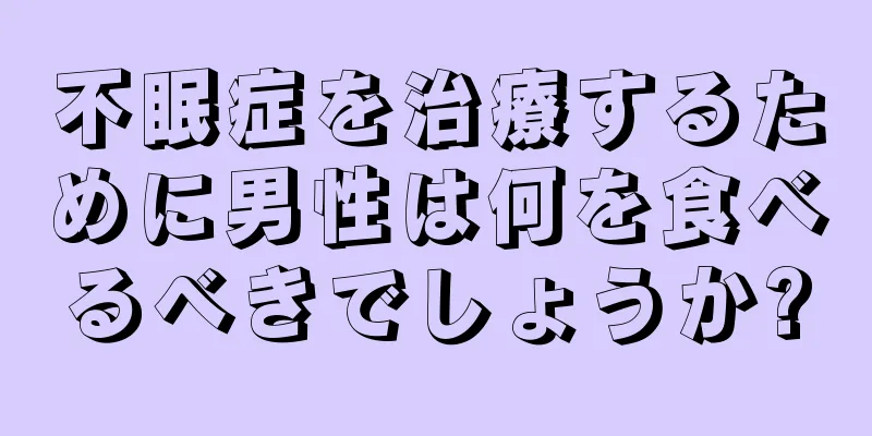 不眠症を治療するために男性は何を食べるべきでしょうか?