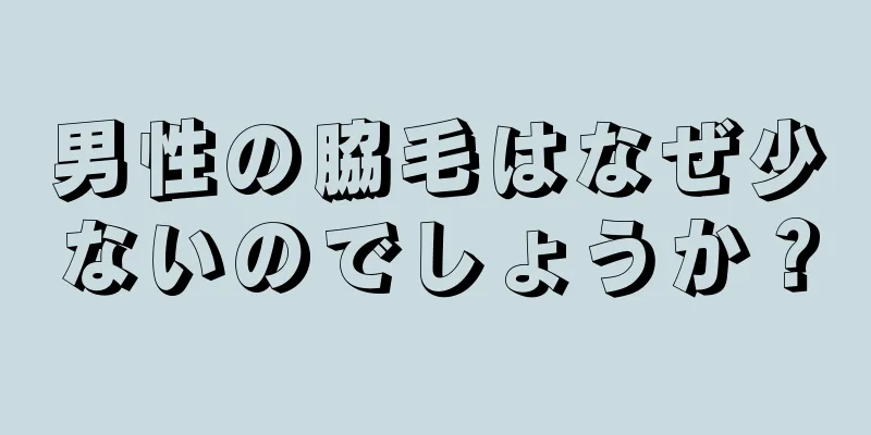 男性の脇毛はなぜ少ないのでしょうか？