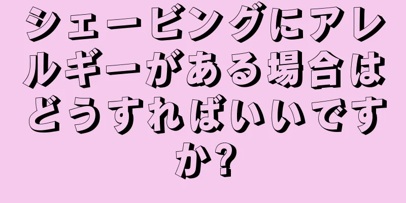シェービングにアレルギーがある場合はどうすればいいですか?