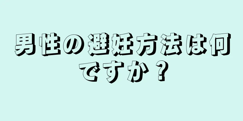 男性の避妊方法は何ですか？