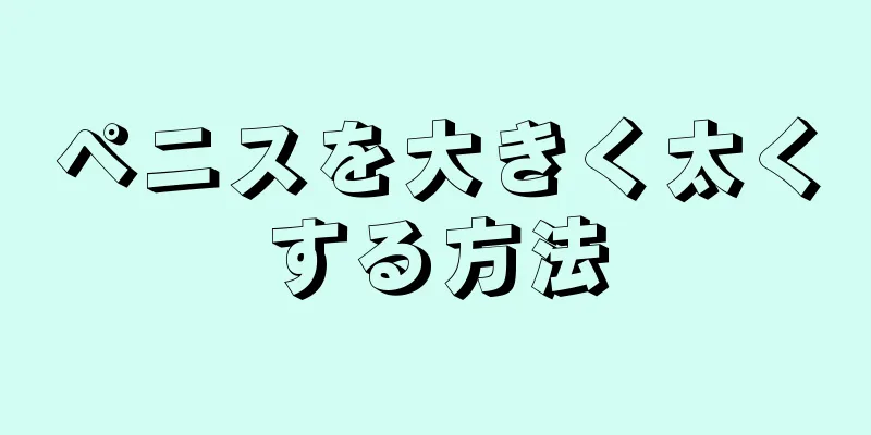 ペニスを大きく太くする方法
