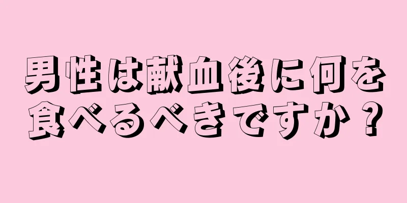 男性は献血後に何を食べるべきですか？