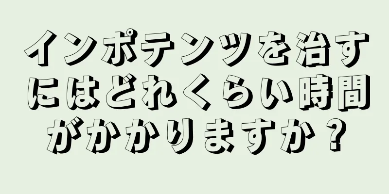 インポテンツを治すにはどれくらい時間がかかりますか？
