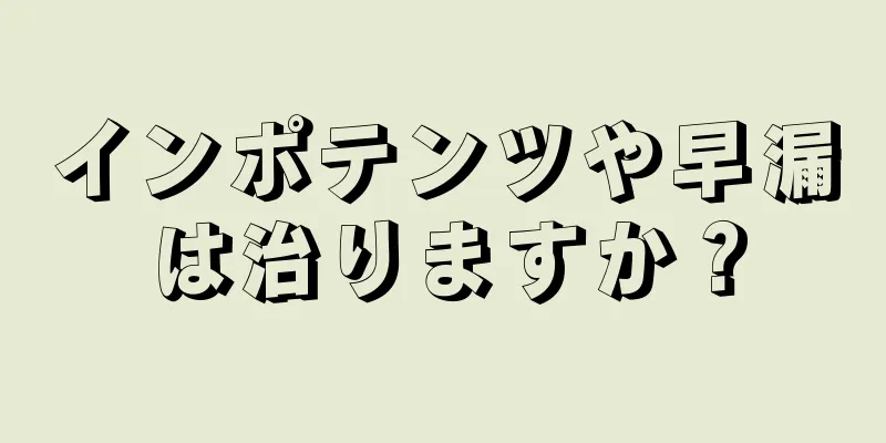 インポテンツや早漏は治りますか？